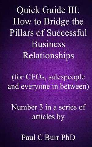 Quick Guide III - How to Bridge the Pillars of Successful Business Relationships de Paul C. Burr Phd