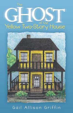 The Ghost of the Yellow Two-Story House de Gail Allison Griffin