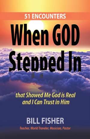 When God Stepped in: 51 Encounters That Showed Me God Is Real and I Can Trust in Him de Bill Fisher