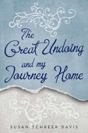 The Great Undoing and My Journey Home de Susan Schreer Davis