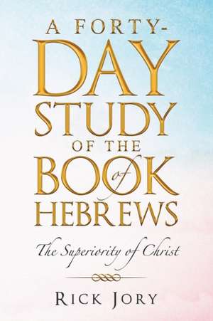 A Forty-Day Study of the Book of Hebrews de Rick Jory