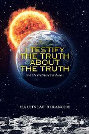 I Testify the Truth About the Truth: And the Prophetic Revelation de Martineau Dimanche