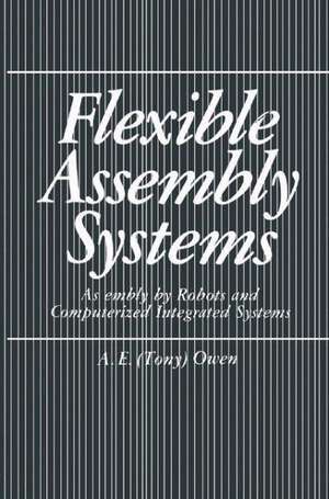 Flexible Assembly Systems: Assembly by Robots and Computerized Integrated Systems de A.E. Owen