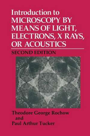 Introduction to Microscopy by Means of Light, Electrons, X Rays, or Acoustics de Theodore G. Rochow