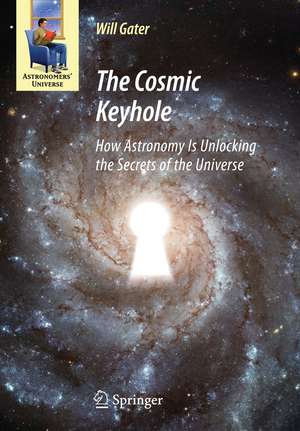 The Cosmic Keyhole: How Astronomy Is Unlocking the Secrets of the Universe de Will Gater