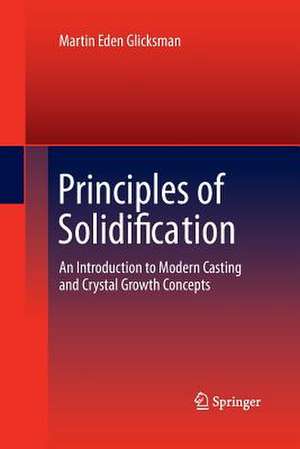 Principles of Solidification: An Introduction to Modern Casting and Crystal Growth Concepts de Martin Eden Glicksman