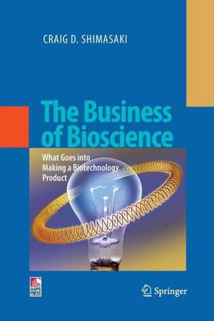 The Business of Bioscience: What goes into making a Biotechnology Product de Craig D. Shimasaki