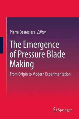 The Emergence of Pressure Blade Making: From Origin to Modern Experimentation de Pierre M. Desrosiers