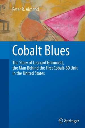 Cobalt Blues: The Story of Leonard Grimmett, the Man Behind the First Cobalt-60 Unit in the United States de Peter R. Almond