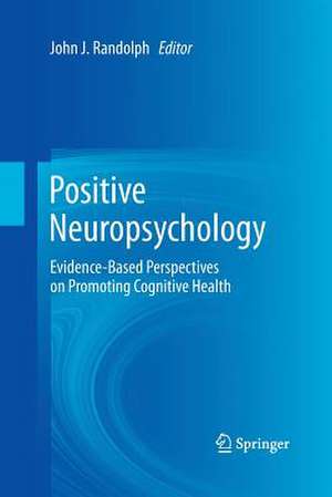 Positive Neuropsychology: Evidence-Based Perspectives on Promoting Cognitive Health de John J. Randolph