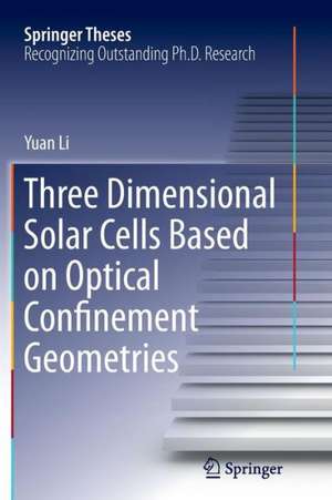 Three Dimensional Solar Cells Based on Optical Confinement Geometries de Yuan Li