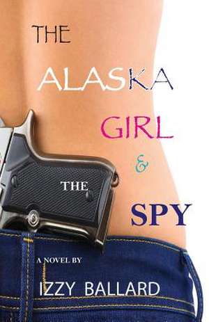 The Alaska Girl & the Spy de Izzy Ballard