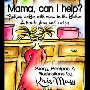 Mama, Can I Help? Baking Cookies with Mom in the Kitchen, a How-To Story and Recipes de Kris Mazy