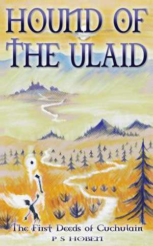 Hound of the Ulaid - The First Deeds of Cuchulain de P. S. Hoben