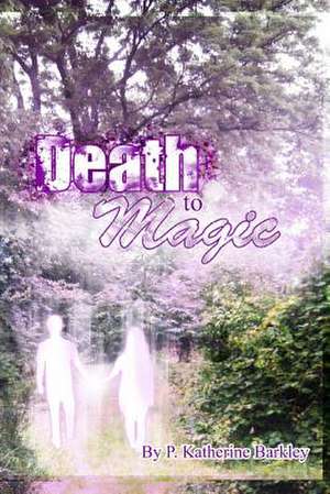 Death to Magic de P. Katherine Barkley