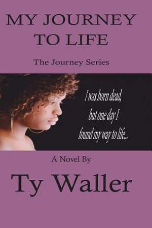 My Journey to Life de Ty Waller