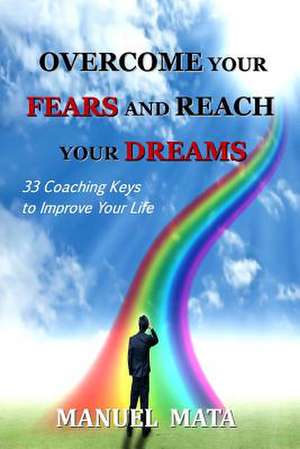 Overcome Your Fears and Reach Your Dreams de MR Manuel Mata