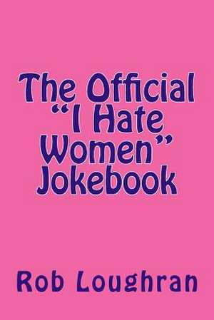 The Official "I Hate Women" Jokebook de Rob Loughran