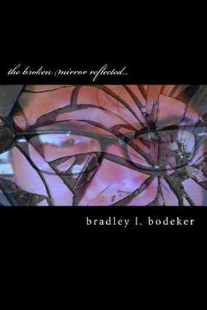 The Broken Mirror Reflected... de Bradley L. Bodeker