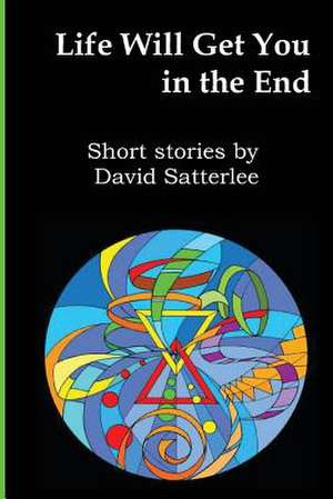 Life Will Get You in the End de David Satterlee