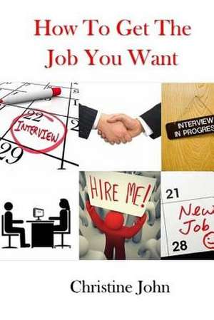 How to Get the Job You Want de Christine John