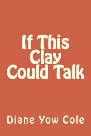 If This Clay Could Talk de Mrs Diane Yow Cole