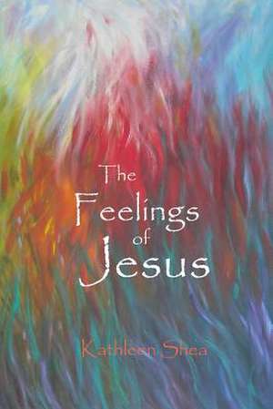 The Feelings of Jesus de Kathleen Shea