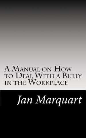 A Manual on How to Deal with a Bully in the Workplace de Jan Marquart Lcsw