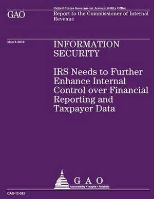 IRS Needs to Further Enhance Internal Control Over Financial Reporting and Taxpayer Data de U S Government Accountability Office