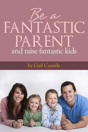 Be a Fantastic Parent and Raise Fantastic Kids de Gail Cassidy