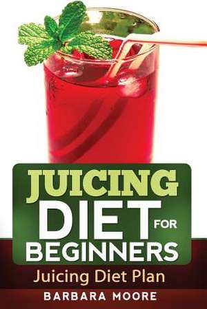 Juicing Diet for Beginners de Barbara Moore