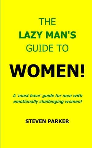 The Lazy Man's Guide to Women! de Steven Parker