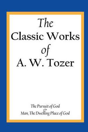 The Classic Works of A. W. Tozer de A. W. Tozer