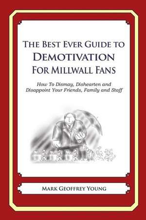 The Best Ever Guide to Demotivation for Millwall Fans de Mark Geoffrey Young