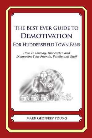 The Best Ever Guide to Demotivation for Huddersfield Town Fans de Mark Geoffrey Young