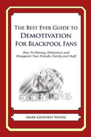 The Best Ever Guide to Demotivation for Blackpool Fans de Mark Geoffrey Young