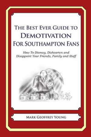 The Best Ever Guide to Demotivation for Southampton Fans de Mark Geoffrey Young