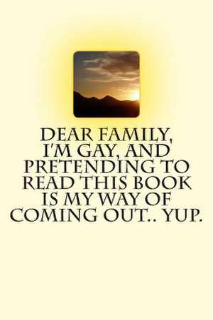 Dear Family, I'm Gay, and Pretending to Read This Book Is My Way of Coming Out.. Yup. de T. M. Caufield