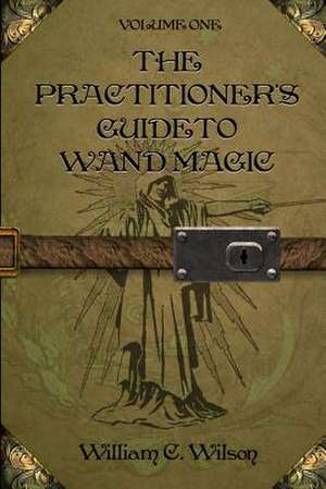 The Practitioner's Guide to Wand Magic de William C. Wilson