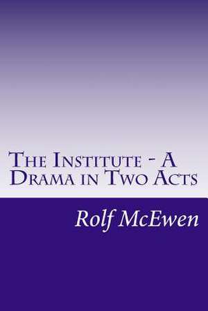 The Institute - A Drama in Two Acts de Rolf McEwen