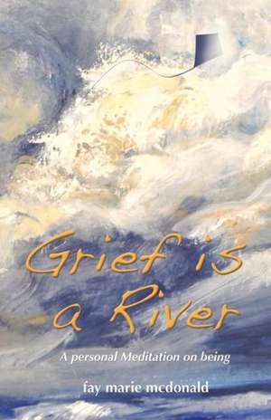 Grief Is a River de Fay Marie McDonald