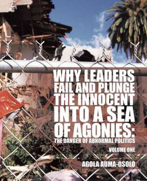 Why Leaders Fail and Plunge the Innocent Into a Sea of Agonies de Agola Auma-Osolo