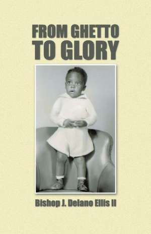 From Ghetto to Glory de Bishop J. Delano Ellis II