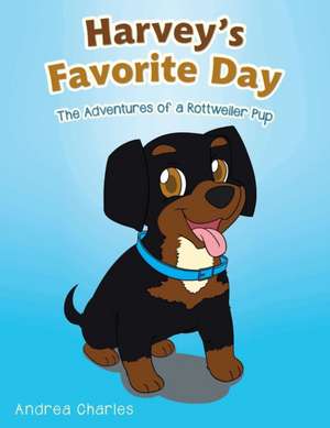 Harvey's Favorite Day: The Adventures of a Rottweiler Pup de Andrea Charles