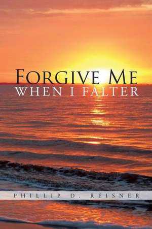 Forgive Me When I Falter de Phillip D. Reisner