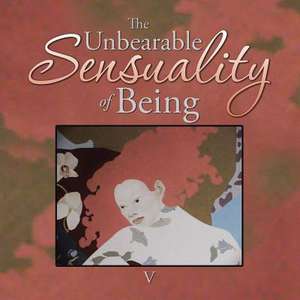 The Unbearable Sensuality of Being de V