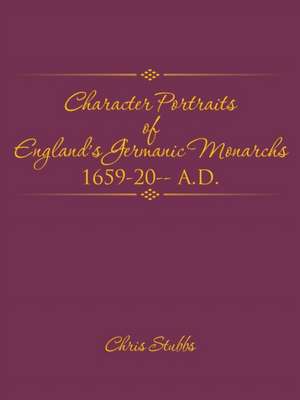 Character Portraits of England's Germanic Monarchs 1659-20-- A.D. de Chris Stubbs