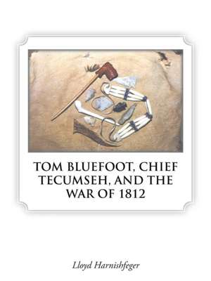 Tom Bluefoot, Chief Tecumseh, and the War of 1812: Resourceful Gardening Information. Intimately Cultivated and Lavishly Photographed for Your Pleasure. de Lloyd Harnishfeger