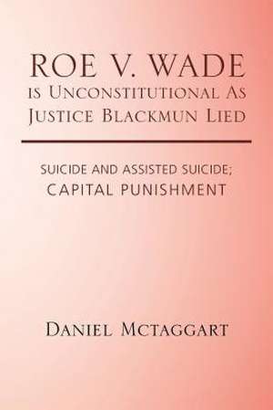 Roe V. Wade Is Unconstitutional as Justice Blackmun Lied de Daniel McTaggart