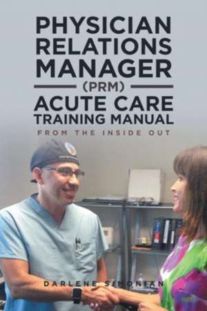 Physician Relations Manager (PRM) Acute Care Training Manual de Darlene Simonian